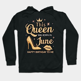 This Queen Was Born In June Happy Birthday To Me Hoodie